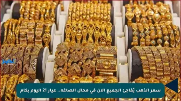 سعر الذهب يُفاجئ الجميع الأن في محال الصاغة.. عيار 21 اليوم بكام